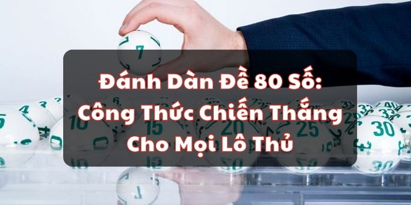 Đ&aacute;nh D&agrave;n Đề 80 Số: C&ocirc;ng Thức Chiến Thắng Cho Mọi L&ocirc; Thủ