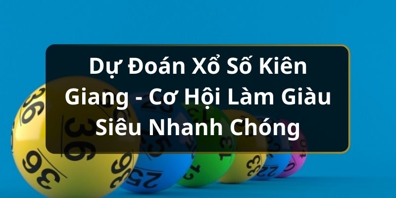 Dự Đo&aacute;n Xổ Số Ki&ecirc;n Giang - Cơ Hội L&agrave;m Gi&agrave;u Si&ecirc;u Nhanh Ch&oacute;ng