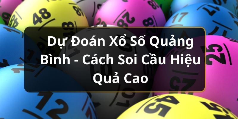 Dự Đo&aacute;n Xổ Số Quảng B&igrave;nh - C&aacute;ch Soi Cầu Hiệu Quả Cao